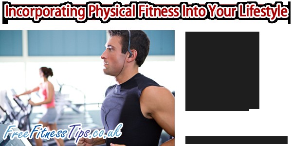 Incorporating Physical Fitness Into Your Lifestyle